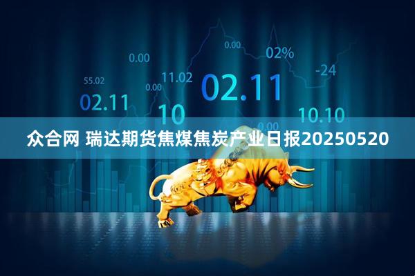 众合网 瑞达期货焦煤焦炭产业日报20250520