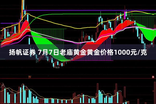 扬帆证券 7月7日老庙黄金黄金价格1000元/克