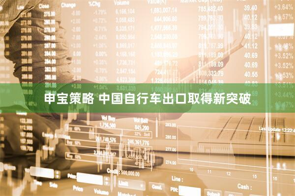 申宝策略 中国自行车出口取得新突破