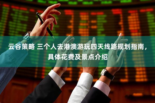云谷策略 三个人去港澳游玩四天线路规划指南，具体花费及景点介绍